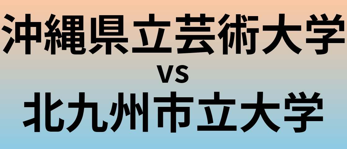 沖縄県立芸術大学と北九州市立大学 のどちらが良い大学?