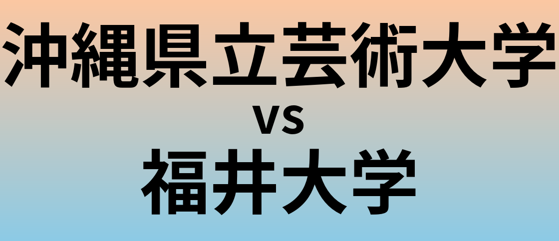 沖縄県立芸術大学と福井大学 のどちらが良い大学?