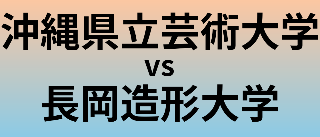 沖縄県立芸術大学と長岡造形大学 のどちらが良い大学?