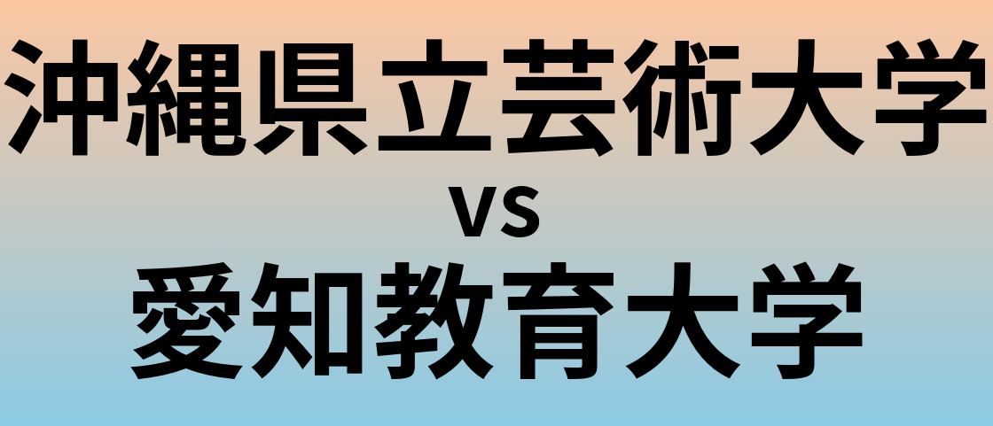 沖縄県立芸術大学と愛知教育大学 のどちらが良い大学?