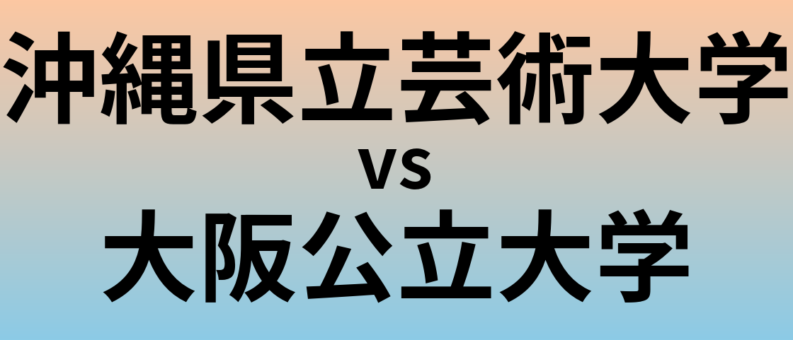 沖縄県立芸術大学と大阪公立大学 のどちらが良い大学?