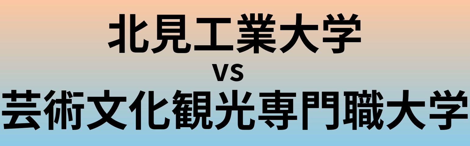 北見工業大学と芸術文化観光専門職大学 のどちらが良い大学?