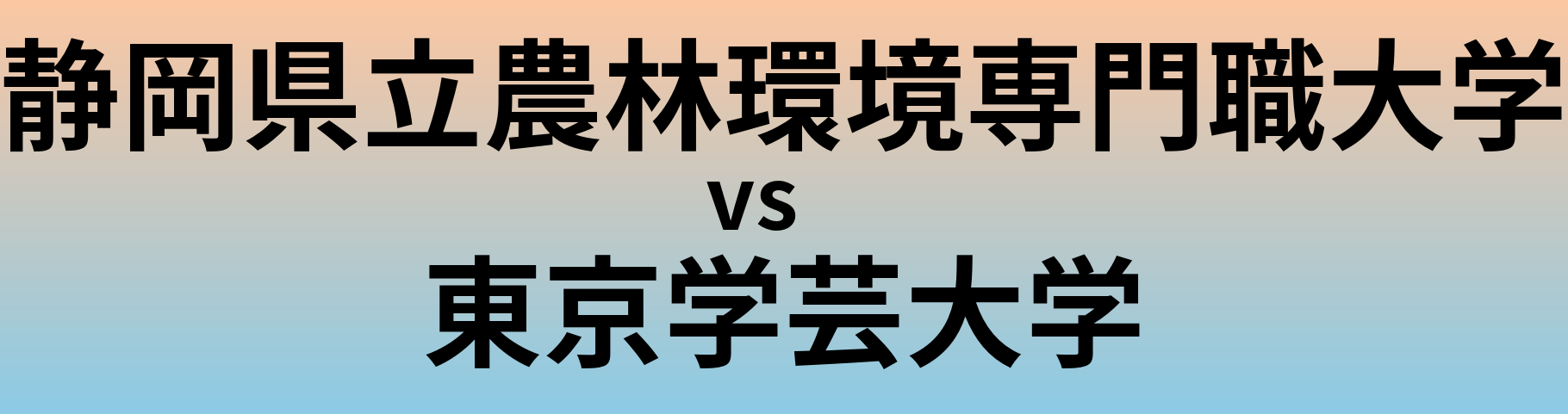 静岡県立農林環境専門職大学と東京学芸大学 のどちらが良い大学?