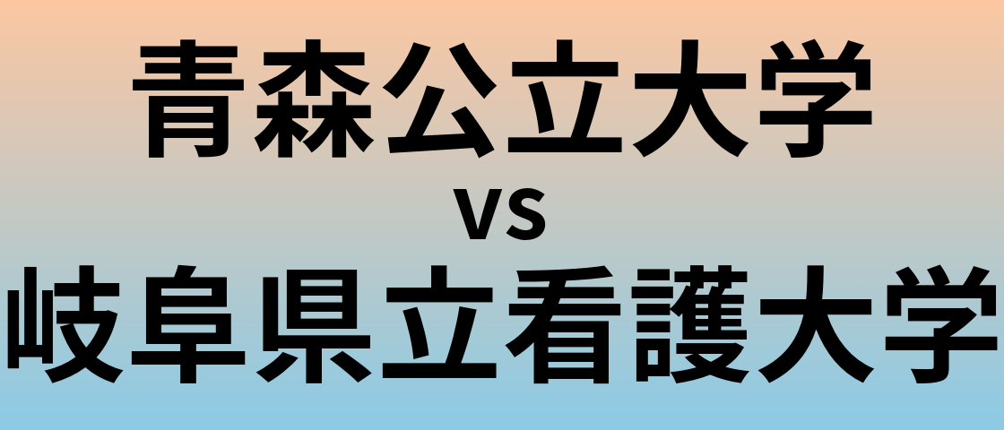 青森公立大学と岐阜県立看護大学 のどちらが良い大学?