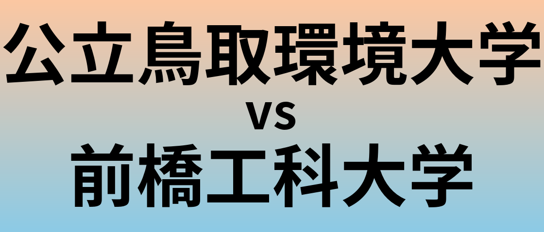 公立鳥取環境大学と前橋工科大学 のどちらが良い大学?