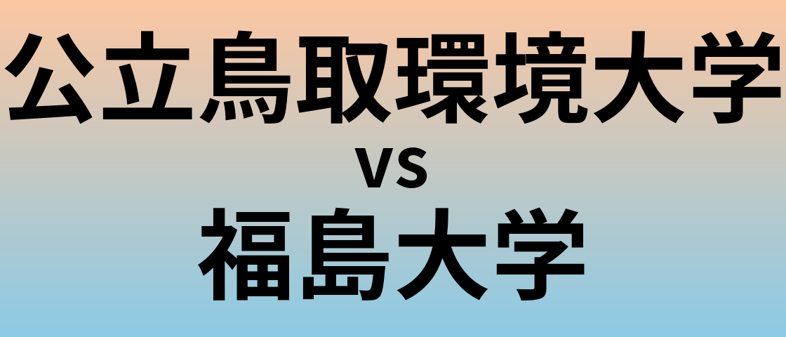 公立鳥取環境大学と福島大学 のどちらが良い大学?