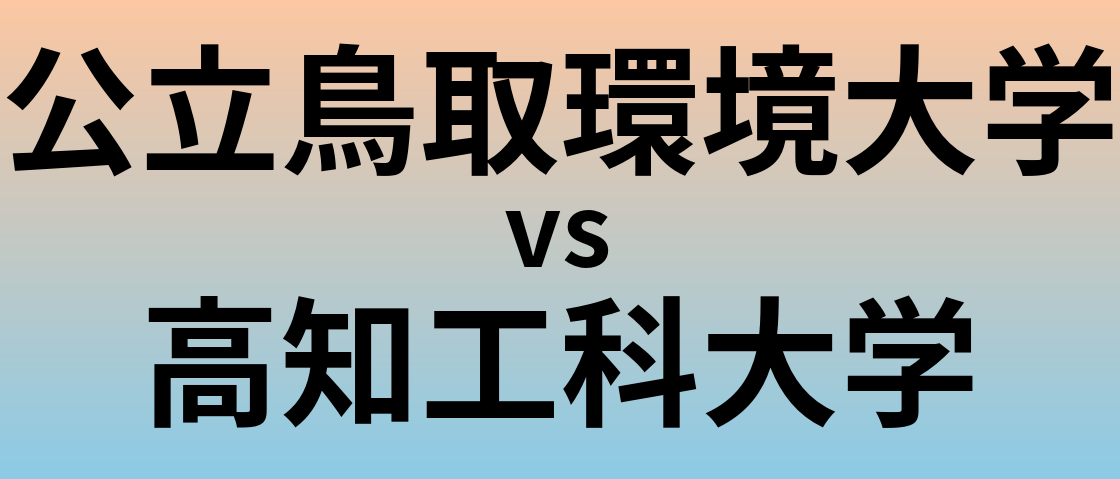 公立鳥取環境大学と高知工科大学 のどちらが良い大学?