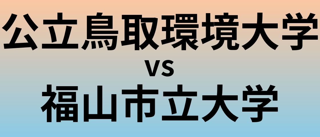 公立鳥取環境大学と福山市立大学 のどちらが良い大学?