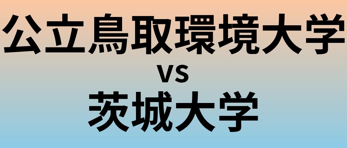 公立鳥取環境大学と茨城大学 のどちらが良い大学?