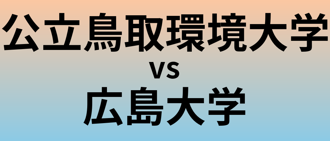 公立鳥取環境大学と広島大学 のどちらが良い大学?