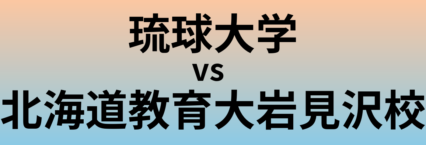 琉球大学と北海道教育大岩見沢校 のどちらが良い大学?