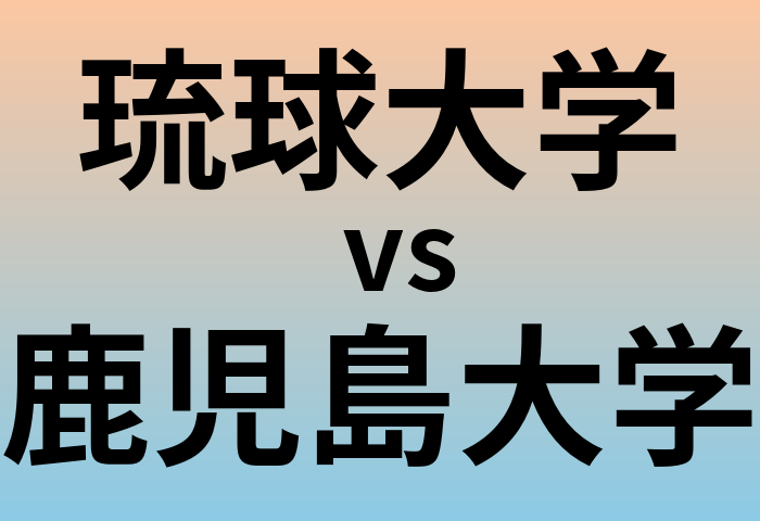 琉球大学と鹿児島大学 のどちらが良い大学?