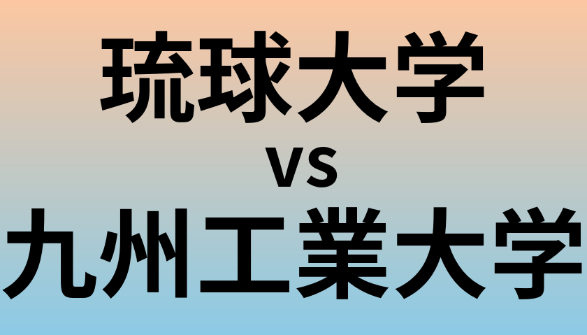 琉球大学と九州工業大学 のどちらが良い大学?