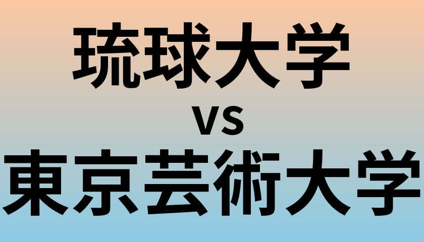 琉球大学と東京芸術大学 のどちらが良い大学?