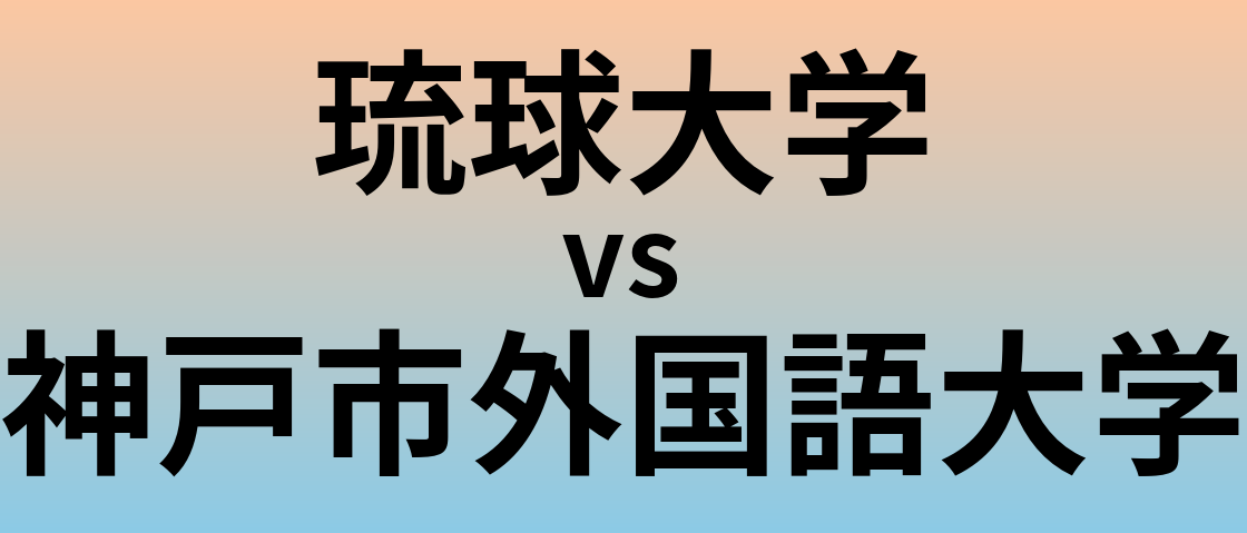 琉球大学と神戸市外国語大学 のどちらが良い大学?
