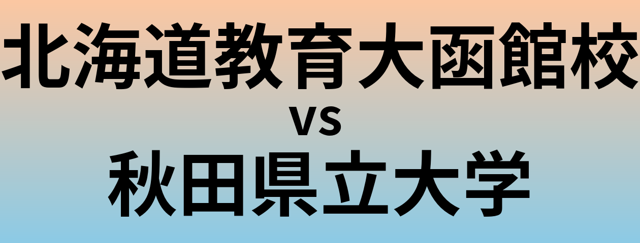 北海道教育大函館校と秋田県立大学 のどちらが良い大学?