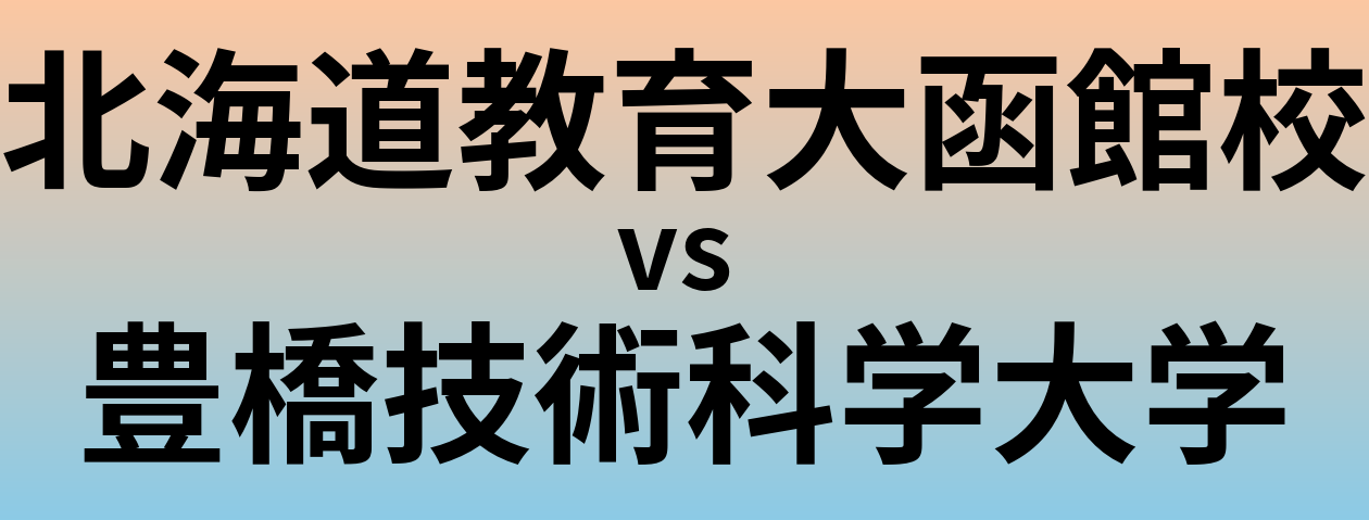 北海道教育大函館校と豊橋技術科学大学 のどちらが良い大学?