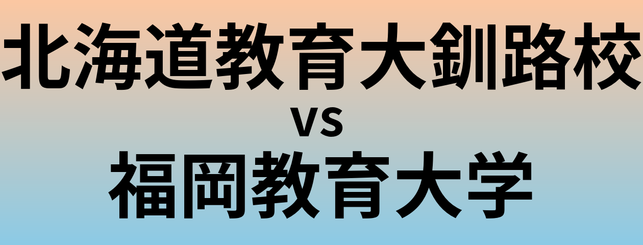 北海道教育大釧路校と福岡教育大学 のどちらが良い大学?