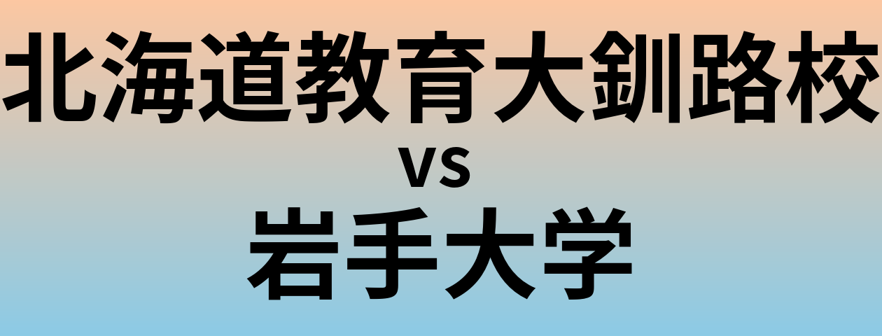 北海道教育大釧路校と岩手大学 のどちらが良い大学?