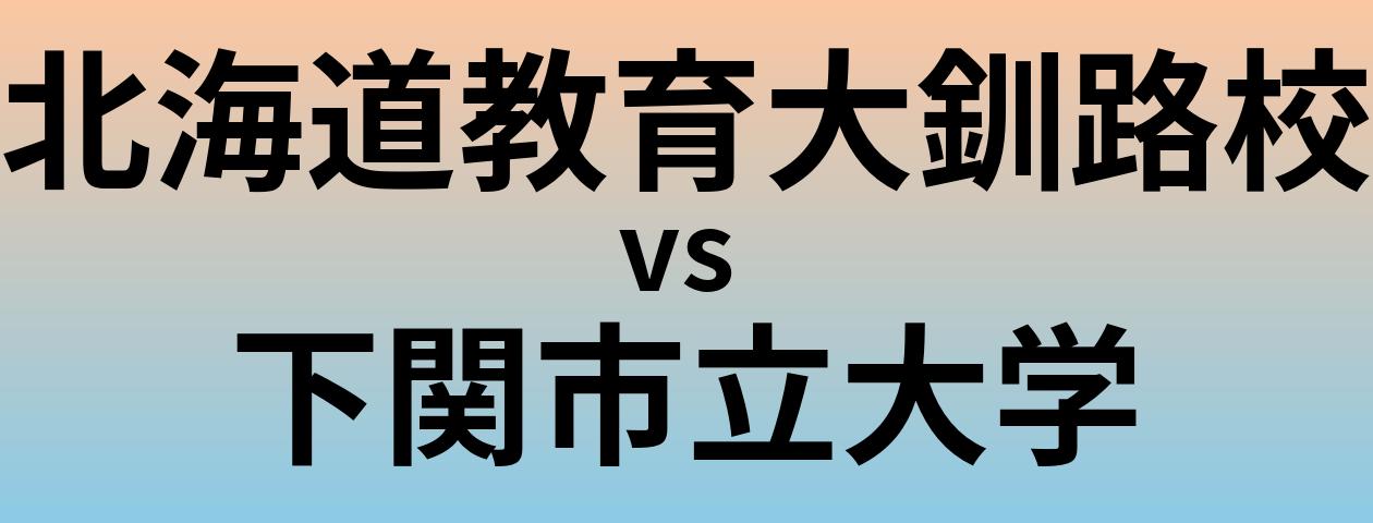 北海道教育大釧路校と下関市立大学 のどちらが良い大学?