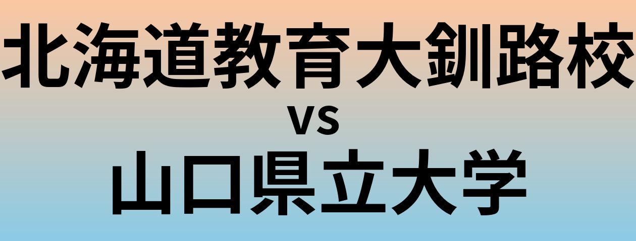 北海道教育大釧路校と山口県立大学 のどちらが良い大学?