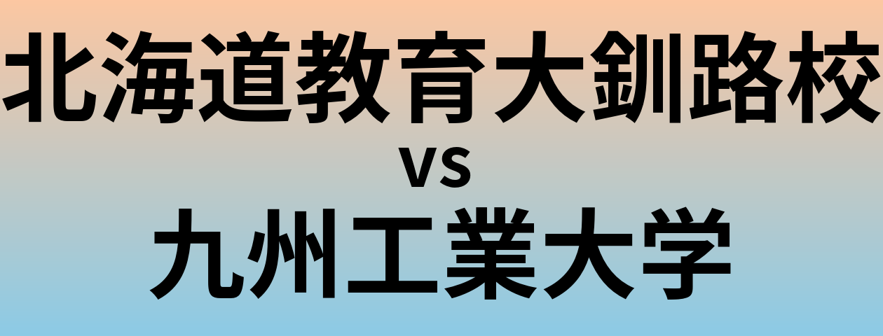北海道教育大釧路校と九州工業大学 のどちらが良い大学?