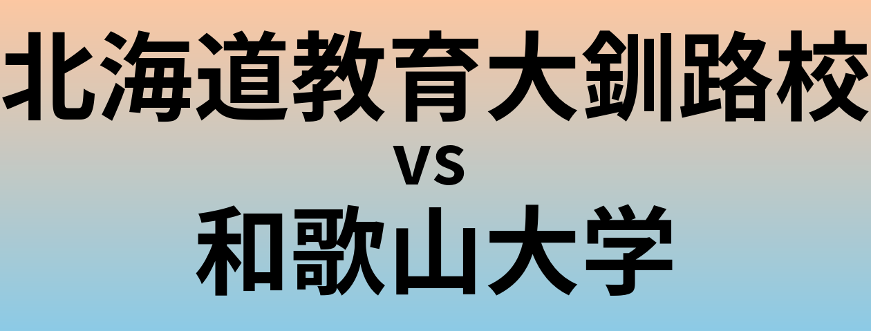 北海道教育大釧路校と和歌山大学 のどちらが良い大学?