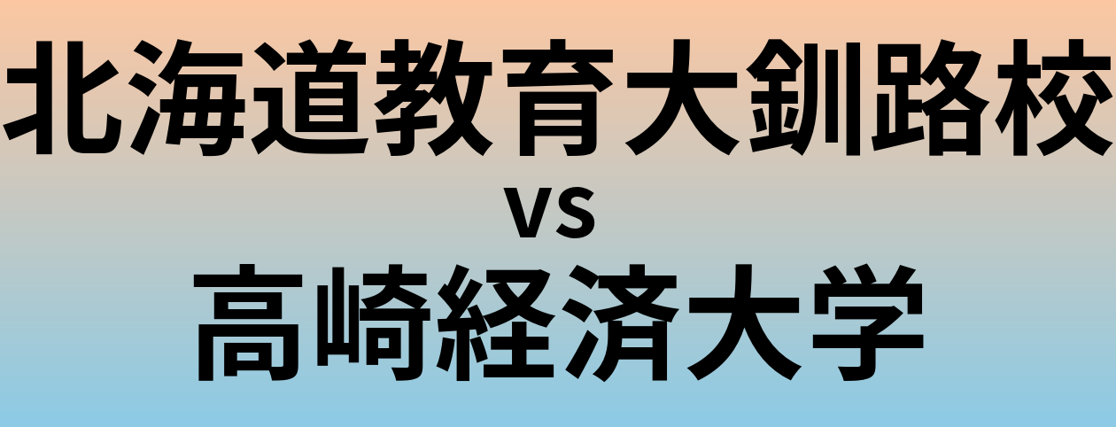 北海道教育大釧路校と高崎経済大学 のどちらが良い大学?