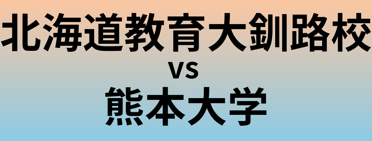 北海道教育大釧路校と熊本大学 のどちらが良い大学?