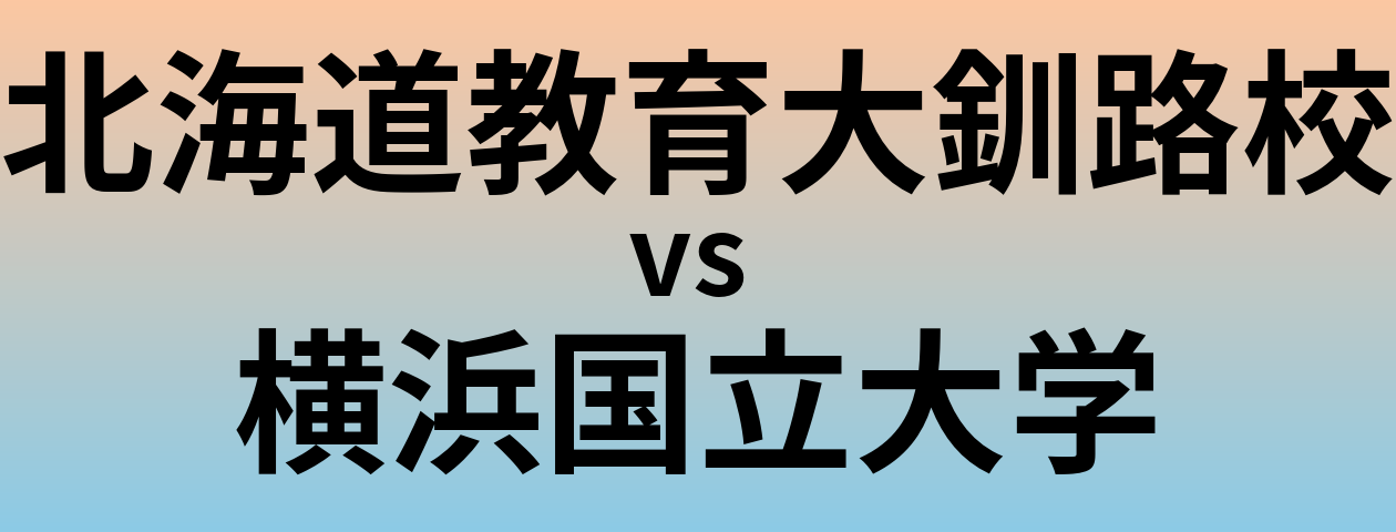 北海道教育大釧路校と横浜国立大学 のどちらが良い大学?