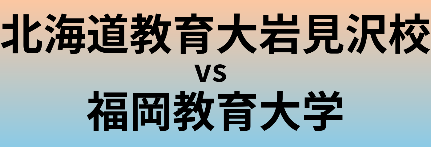 北海道教育大岩見沢校と福岡教育大学 のどちらが良い大学?