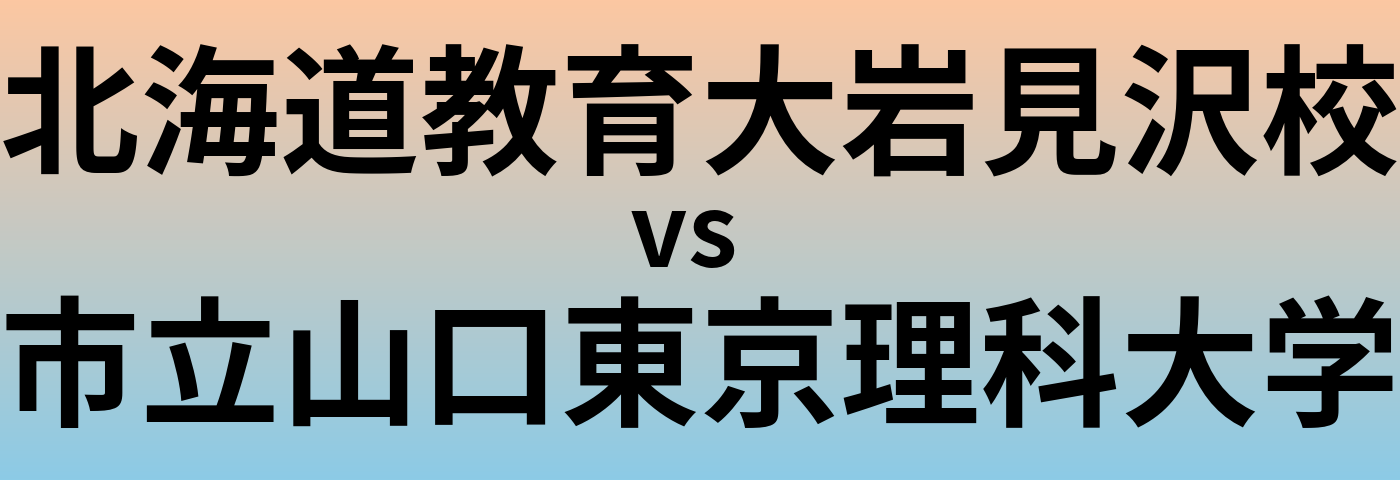 北海道教育大岩見沢校と市立山口東京理科大学 のどちらが良い大学?