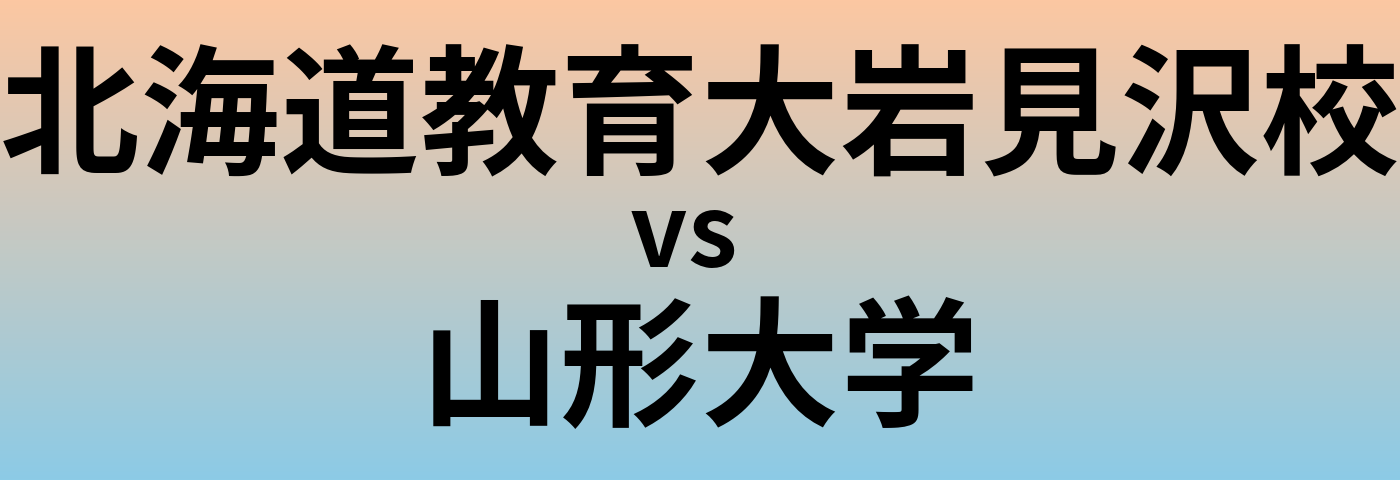 北海道教育大岩見沢校と山形大学 のどちらが良い大学?