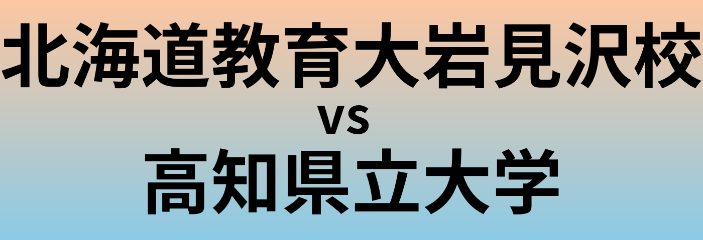 北海道教育大岩見沢校と高知県立大学 のどちらが良い大学?