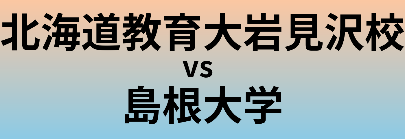 北海道教育大岩見沢校と島根大学 のどちらが良い大学?