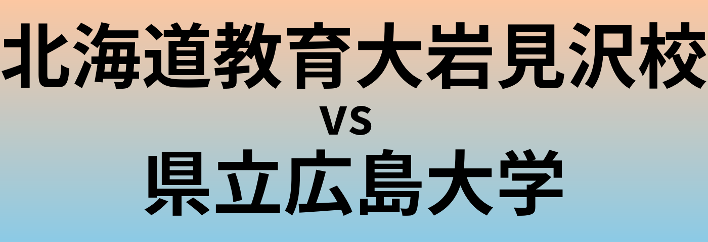 北海道教育大岩見沢校と県立広島大学 のどちらが良い大学?