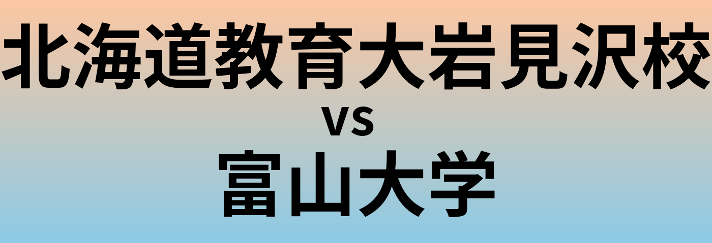 北海道教育大岩見沢校と富山大学 のどちらが良い大学?