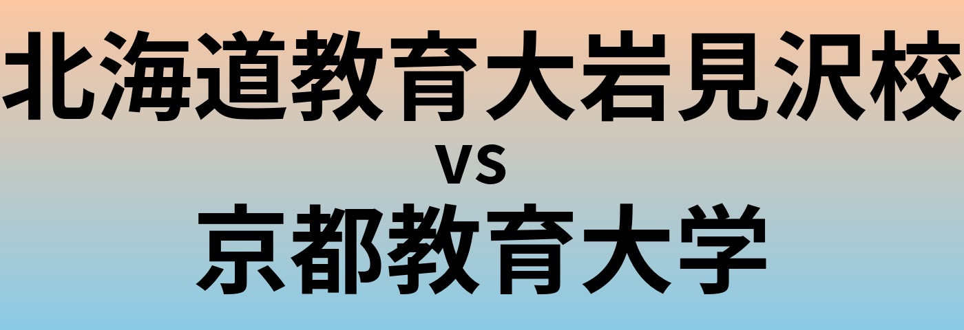 北海道教育大岩見沢校と京都教育大学 のどちらが良い大学?
