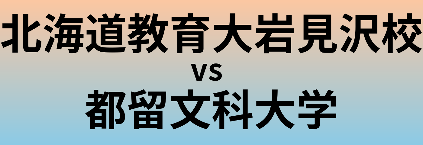 北海道教育大岩見沢校と都留文科大学 のどちらが良い大学?
