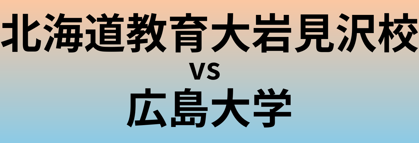 北海道教育大岩見沢校と広島大学 のどちらが良い大学?