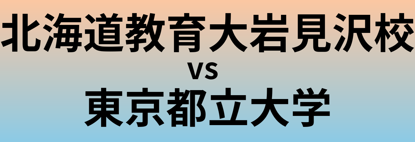 北海道教育大岩見沢校と東京都立大学 のどちらが良い大学?