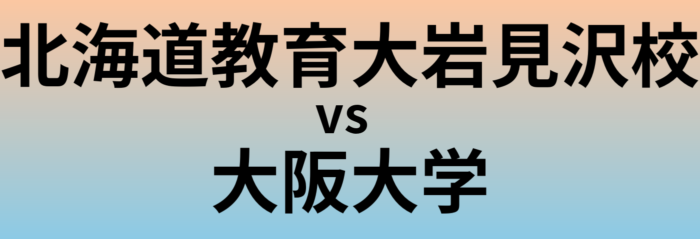 北海道教育大岩見沢校と大阪大学 のどちらが良い大学?