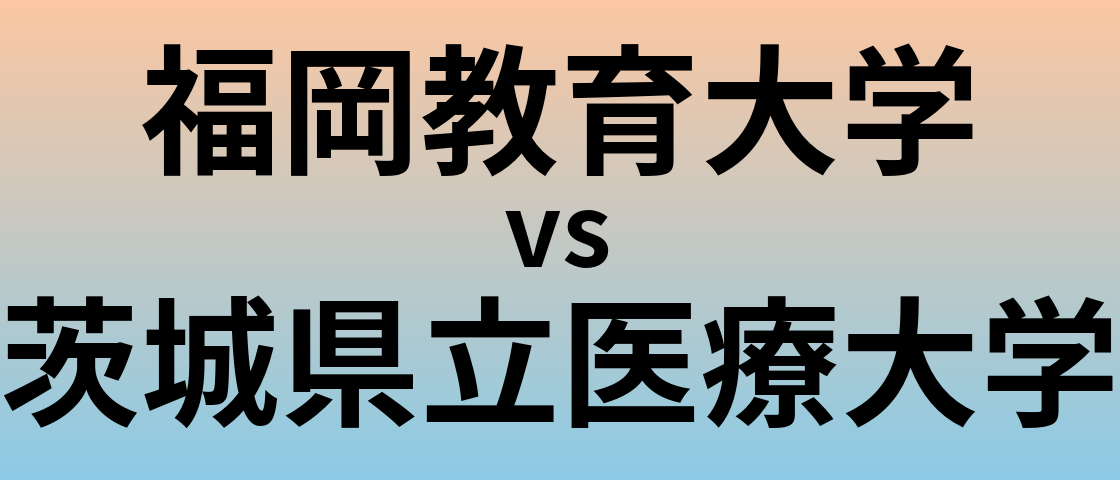 福岡教育大学と茨城県立医療大学 のどちらが良い大学?