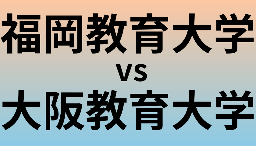 福岡教育大学と大阪教育大学 のどちらが良い大学?