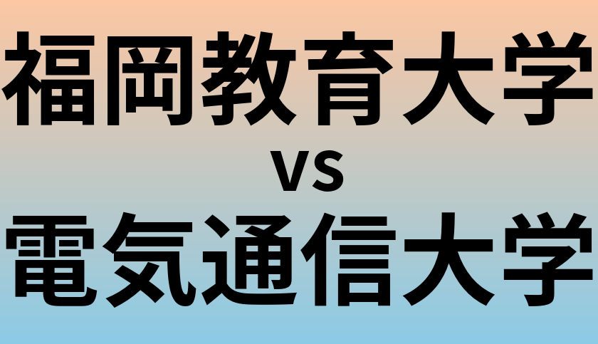 福岡教育大学と電気通信大学 のどちらが良い大学?