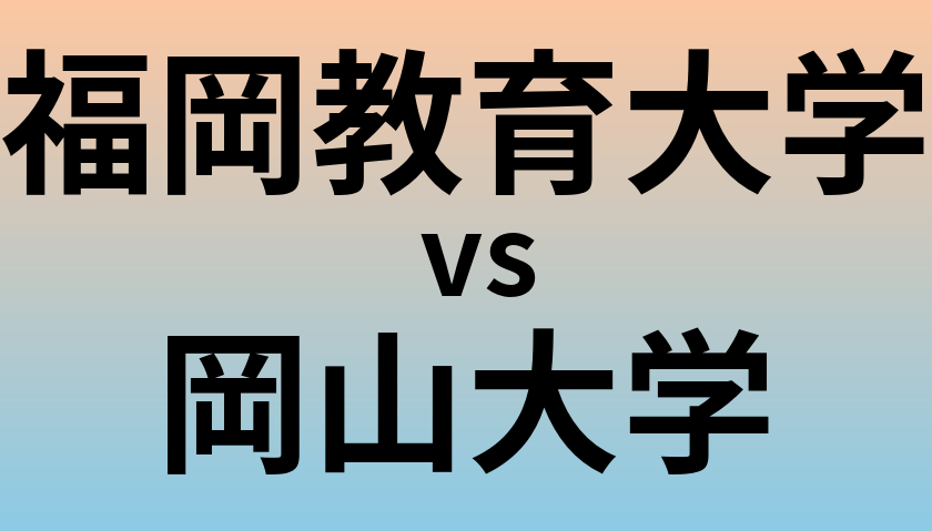 福岡教育大学と岡山大学 のどちらが良い大学?