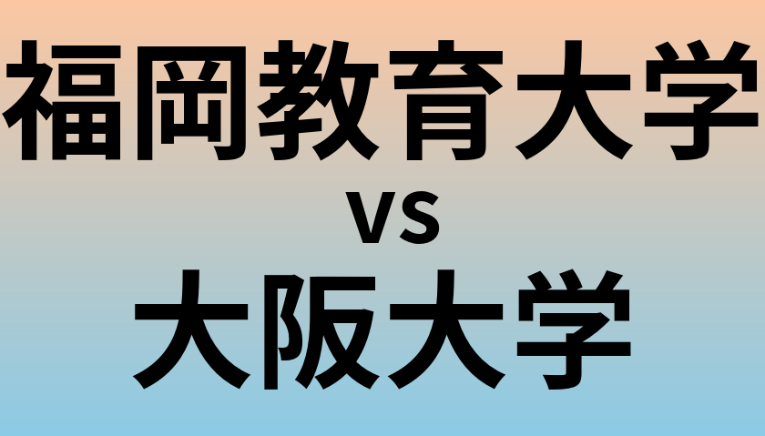 福岡教育大学と大阪大学 のどちらが良い大学?