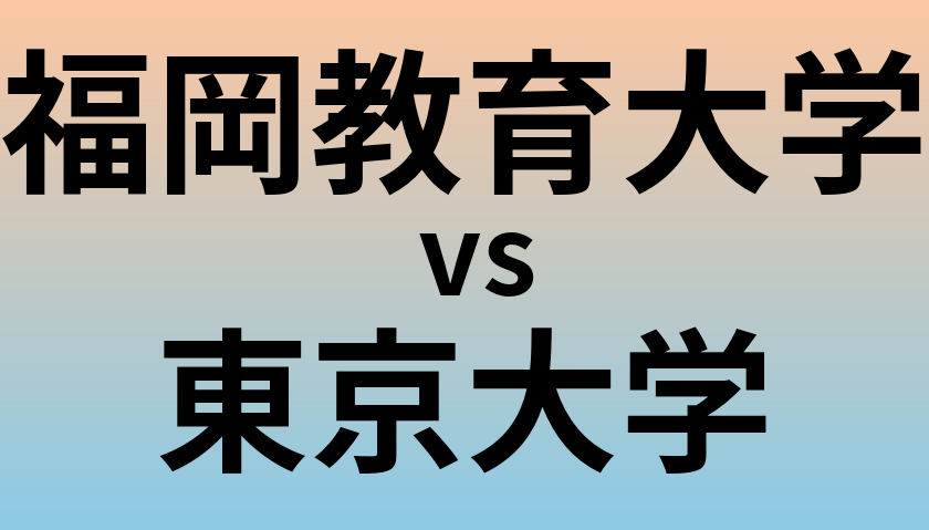 福岡教育大学と東京大学 のどちらが良い大学?