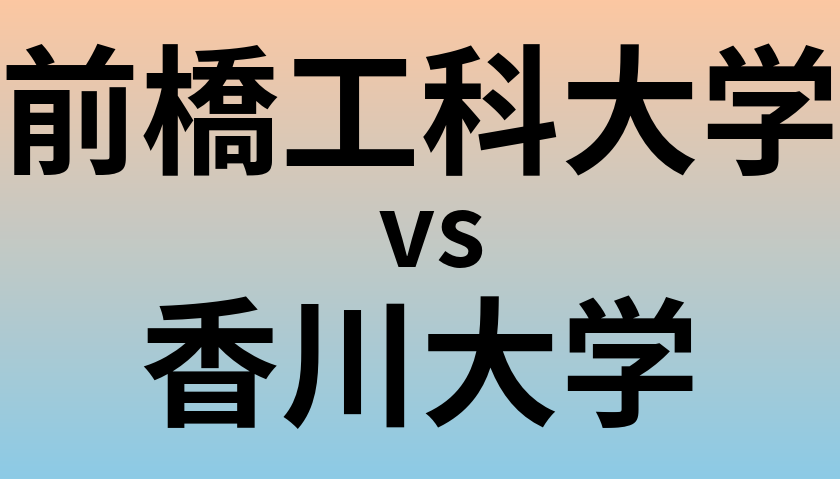 前橋工科大学と香川大学 のどちらが良い大学?
