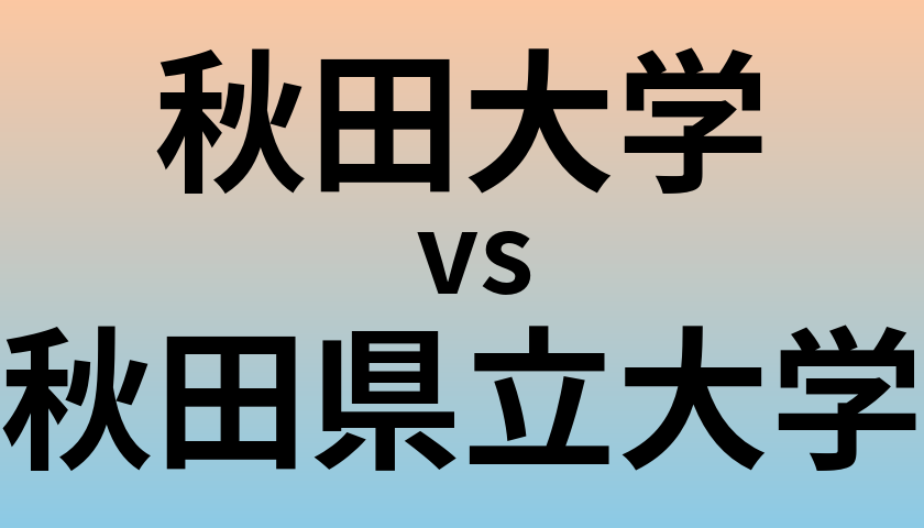 秋田大学と秋田県立大学 のどちらが良い大学?